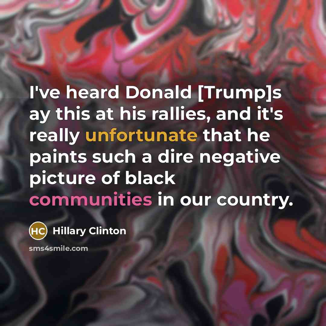 “I've heard Donald [Trump]s ay this at his rallies, and it's really unfortunate that he paints such a dire negative picture of black communities in our country.” quote by Hillary Clinton