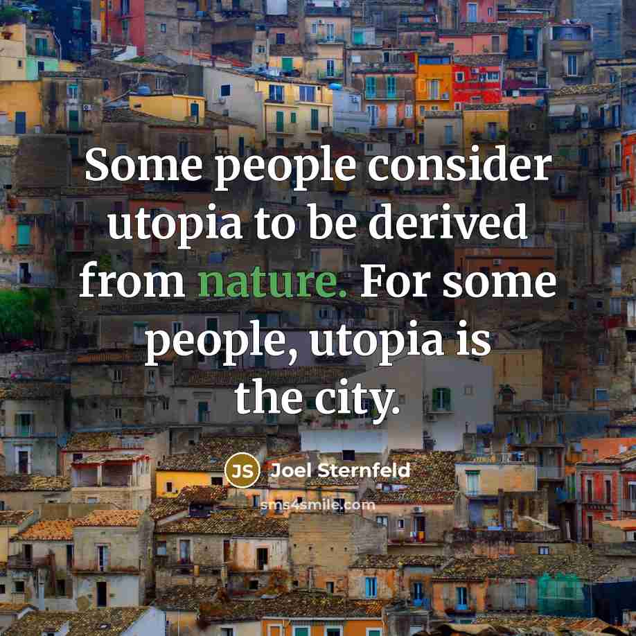 “Some people consider utopia to be derived from nature. For some people, utopia is the city.” quote by Joel Sternfeld