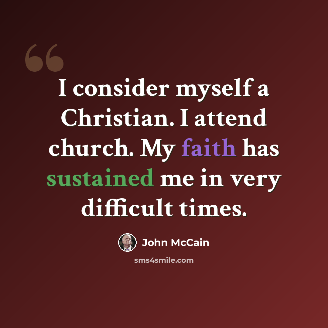 “I consider myself a Christian. I attend church. My faith has sustained me in very difficult times.” quote by John McCain