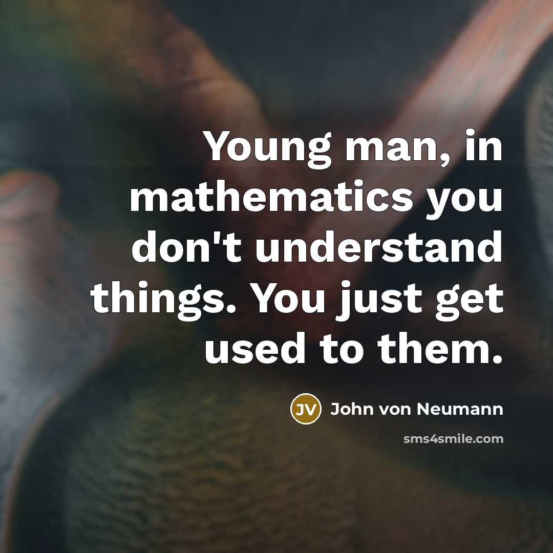 “Young man, in mathematics you don't understand things. You just get used to them.” quote by John von Neumann