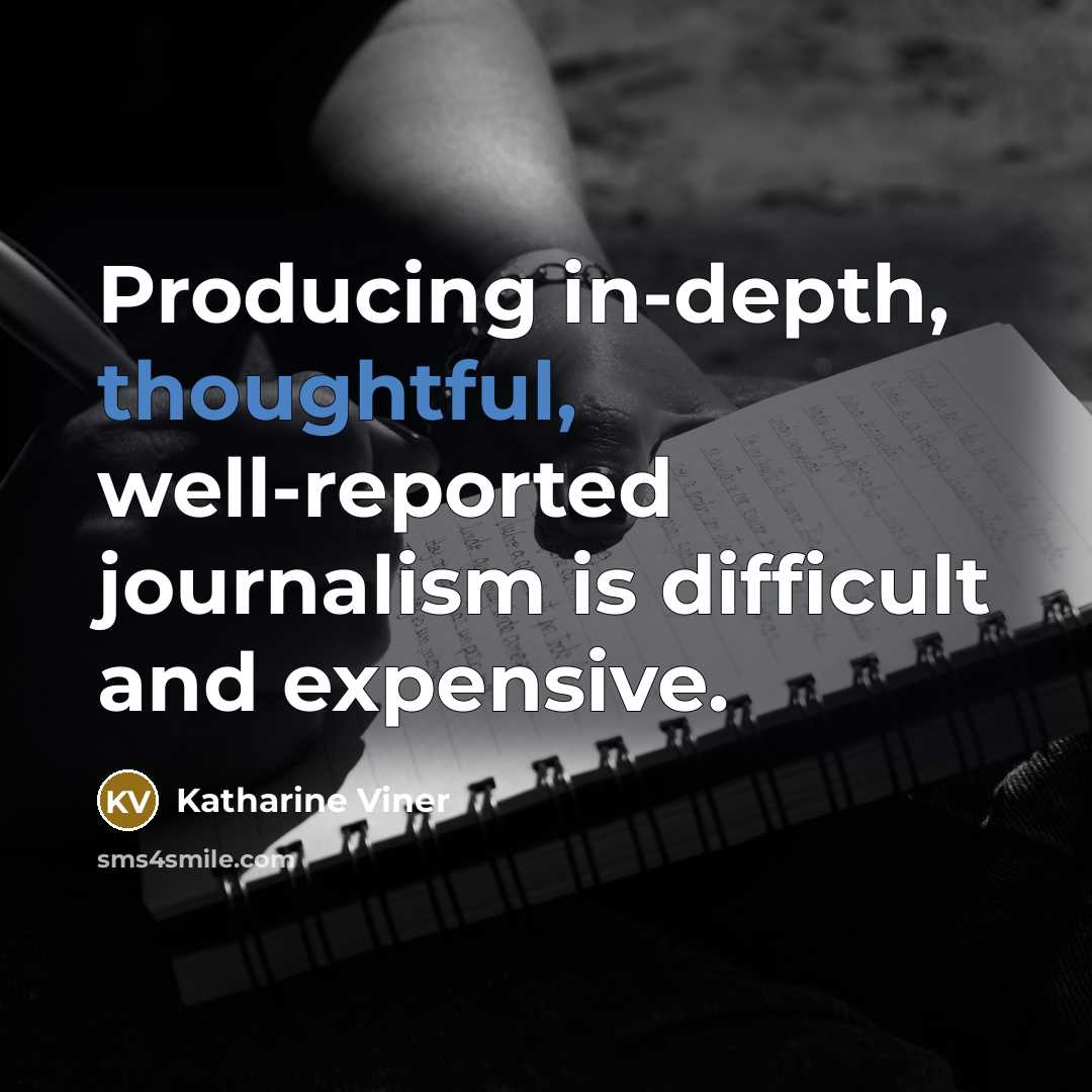 “Producing in-depth, thoughtful, well-reported journalism is difficult and expensive.” quote by Katharine Viner