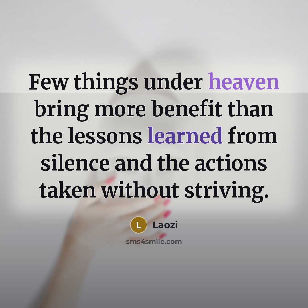 “Few things under heaven bring more benefit than the lessons learned from silence and the actions taken without striving.” quote by Laozi