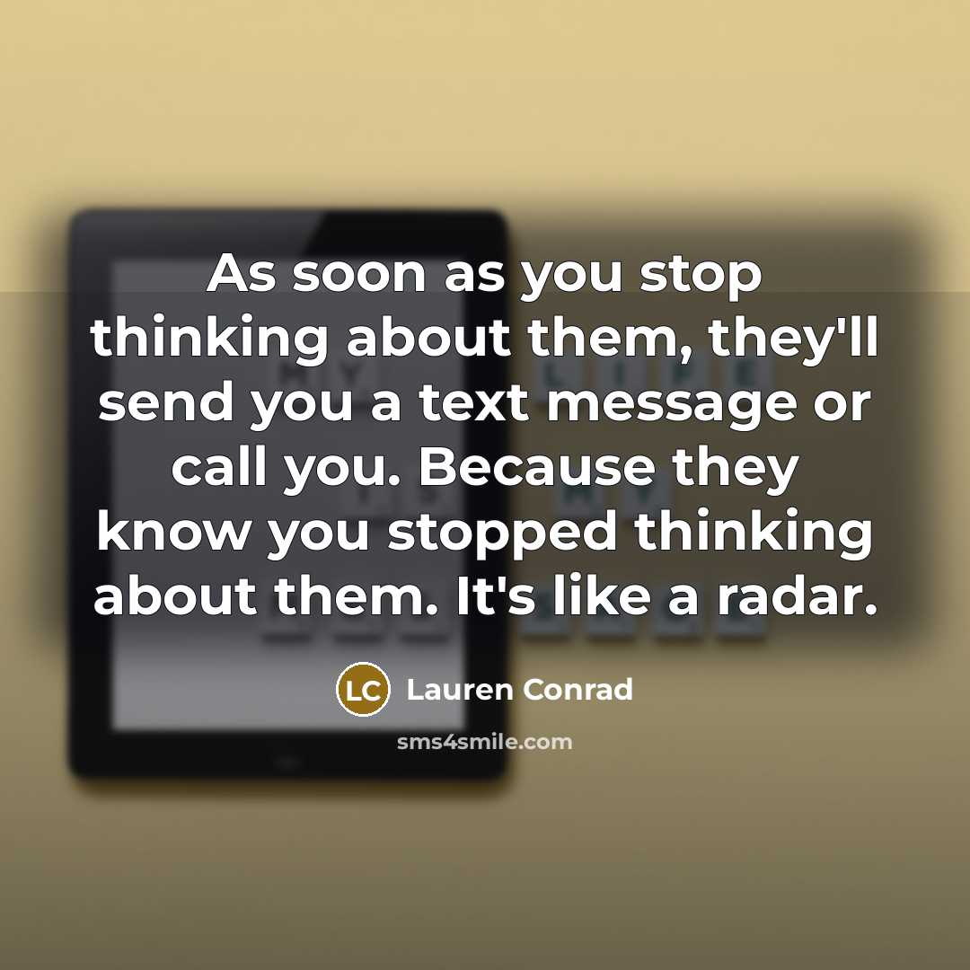 “As soon as you stop thinking about them, they'll send you a text message or call you. Because they know you stopped thinking about them. It's like a radar.” quote by Lauren Conrad
