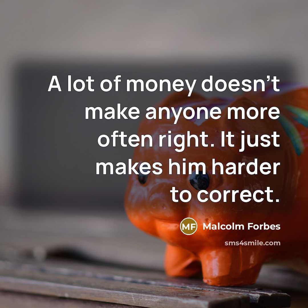 “A lot of money doesn't make anyone more often right. It just makes him harder to correct.” quote by Malcolm Forbes
