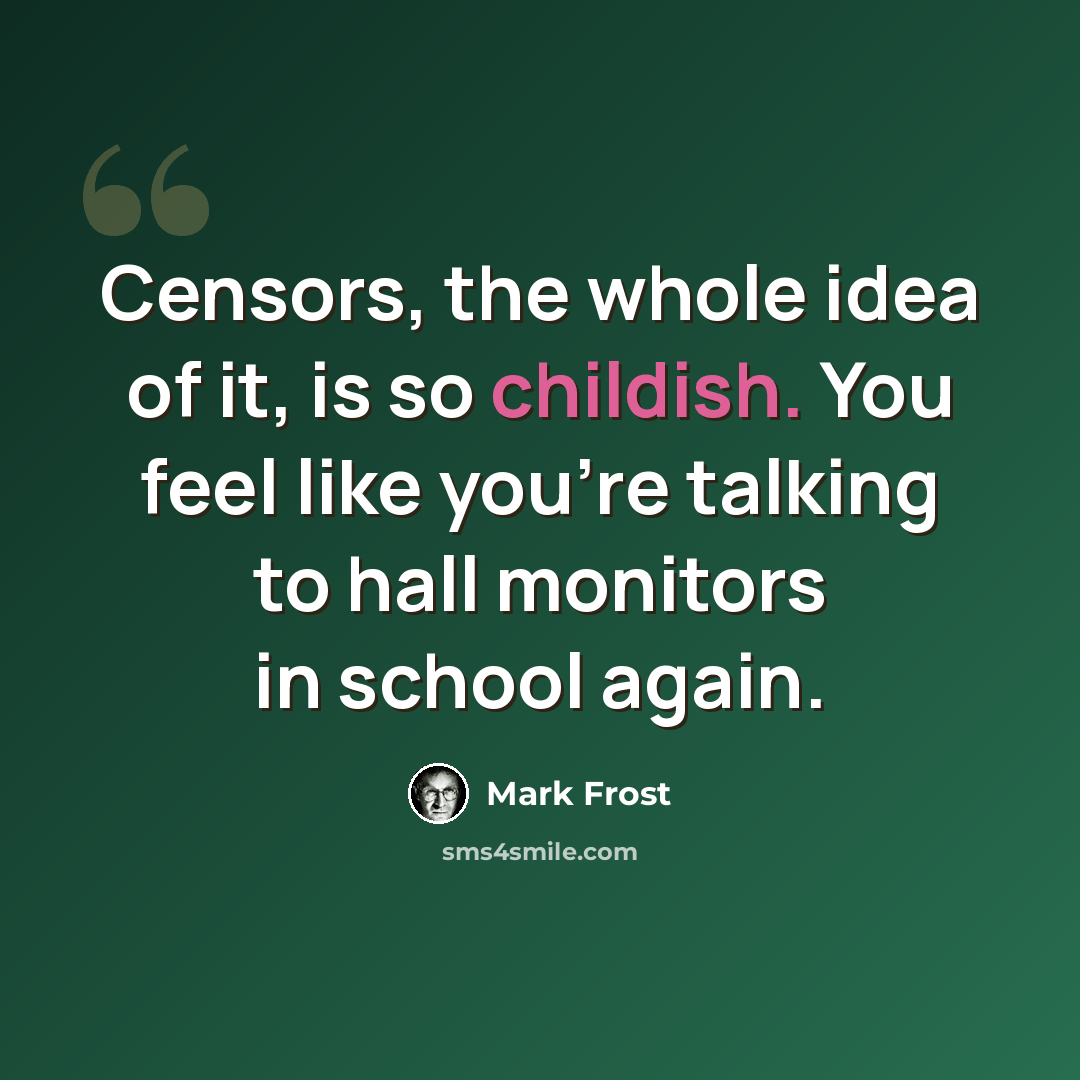 “Censors, the whole idea of it, is so childish. You feel like you're talking to hall monitors in school again.” quote by Mark Frost