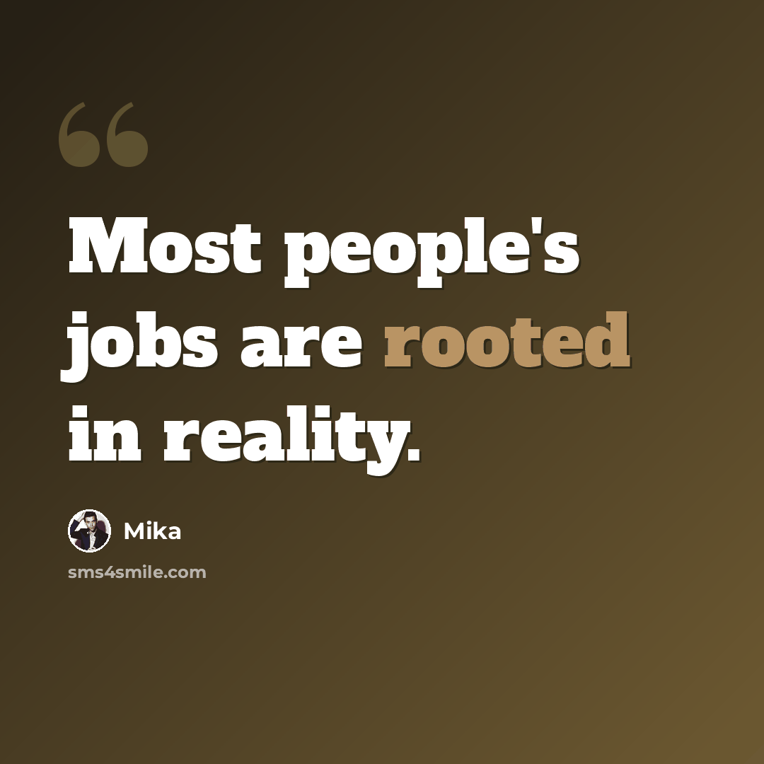 “Most people's jobs are rooted in reality.” quote by Mika
