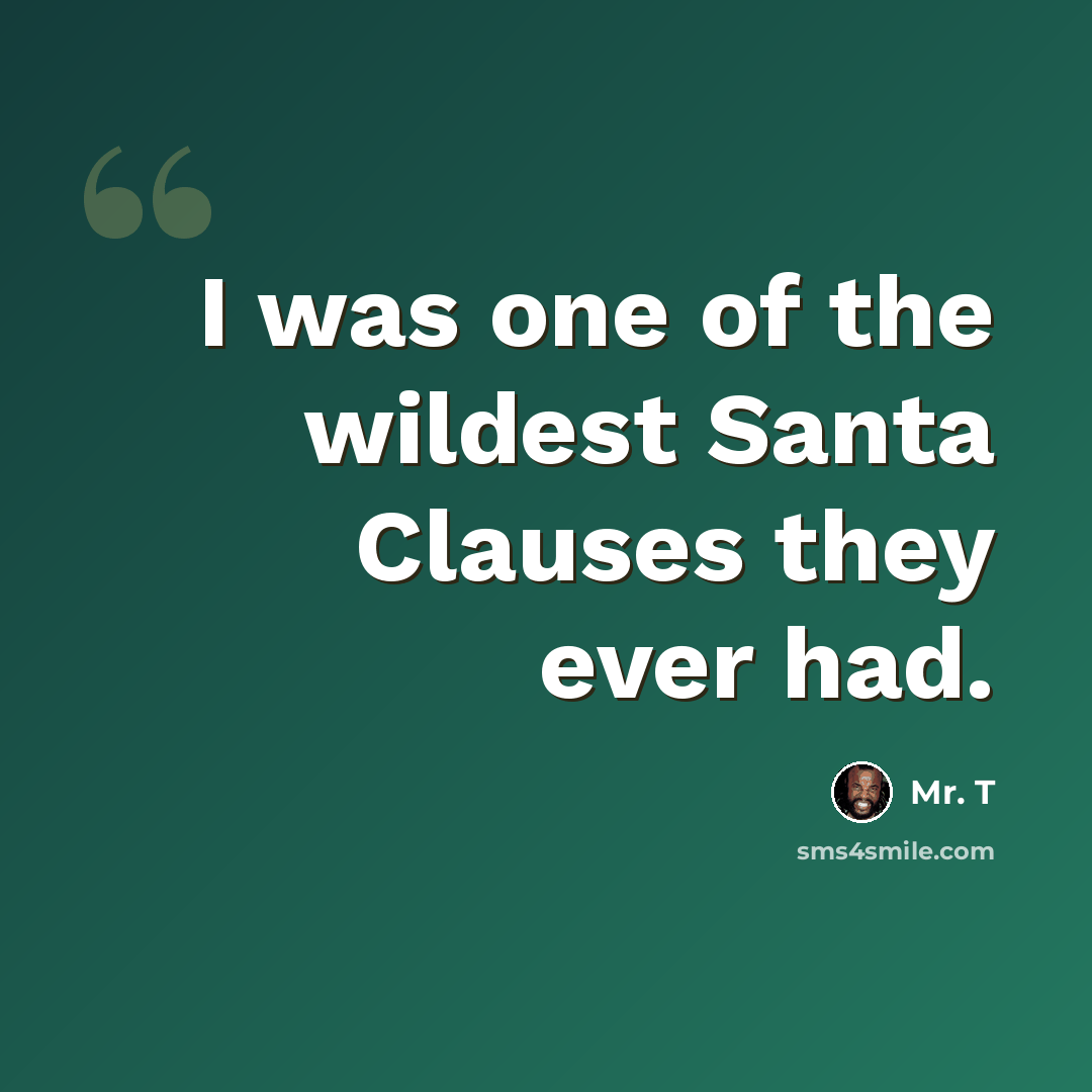 “I was one of the wildest Santa Clauses they ever had.” quote by Mr. T