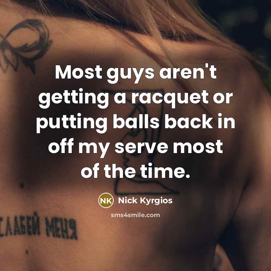 “Most guys aren't getting a racquet or putting balls back in off my serve most of the time.” quote by Nick Kyrgios