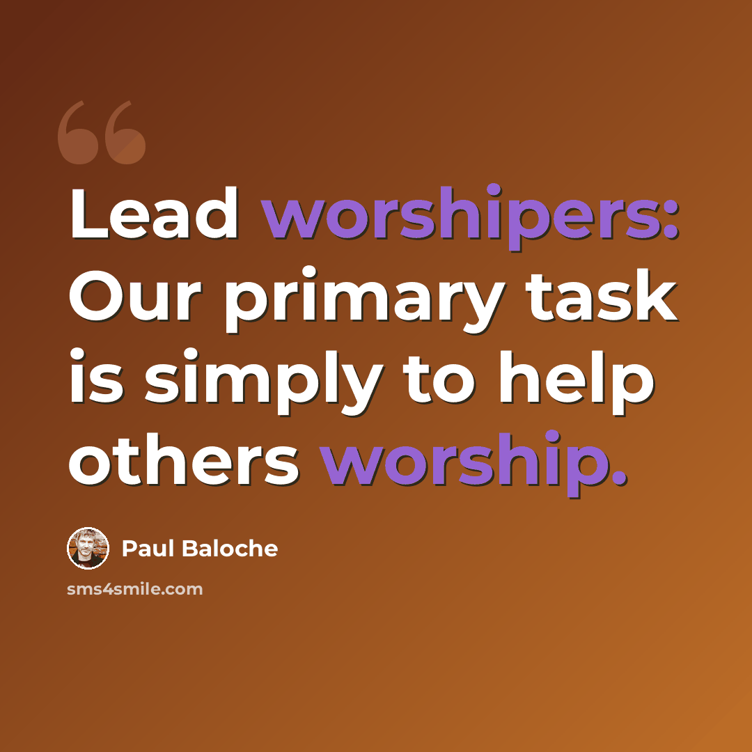 “Lead worshipers: Our primary task is simply to help others worship.” quote by Paul Baloche