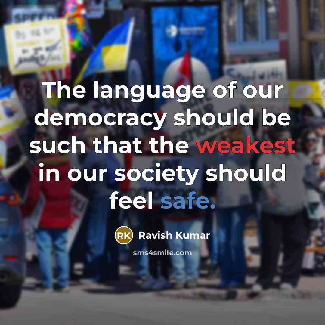 “The language of our democracy should be such that the weakest in our society should feel safe.” quote by Ravish Kumar