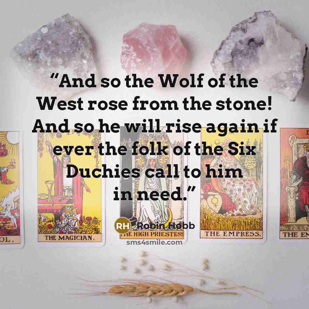 “And so the Wolf of the West rose from the stone! And so he will rise again if ever the folk of the Six Duchies call to him in need.” quote by Robin Hobb