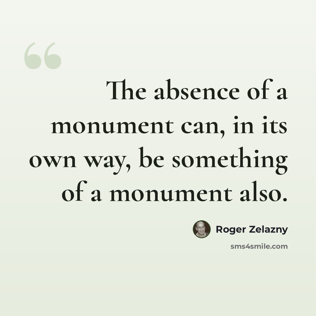 “The absence of a monument can, in its own way, be something of a monument also.” quote by Roger Zelazny
