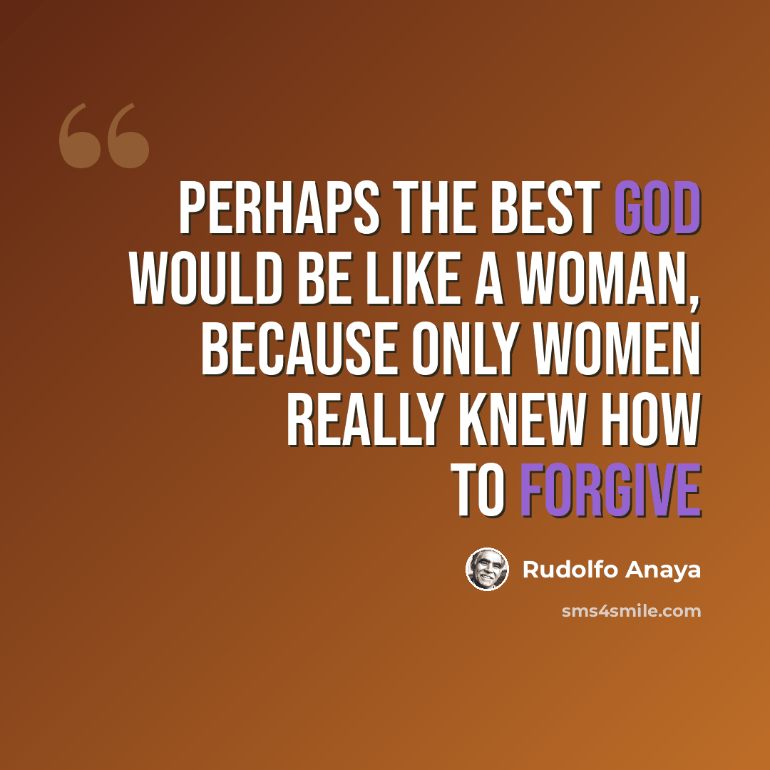 “Perhaps the best god would be like a woman, because only women really knew how to forgive” quote by Rudolfo Anaya