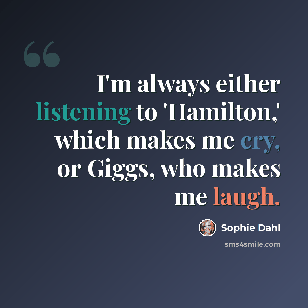 “I'm always either listening to 'Hamilton,' which makes me cry, or Giggs, who makes me laugh.” quote by Sophie Dahl
