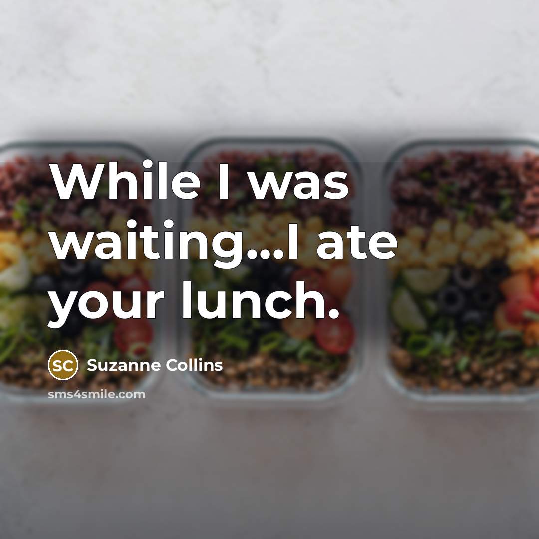 “While I was waiting...I ate your lunch.” quote by Suzanne Collins