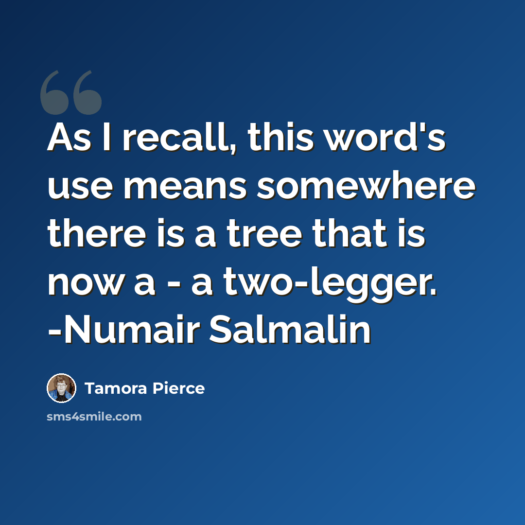 “As I recall, this word's use means somewhere there is a tree that is now a - a two-legger. -Numair Salmalin” quote by Tamora Pierce