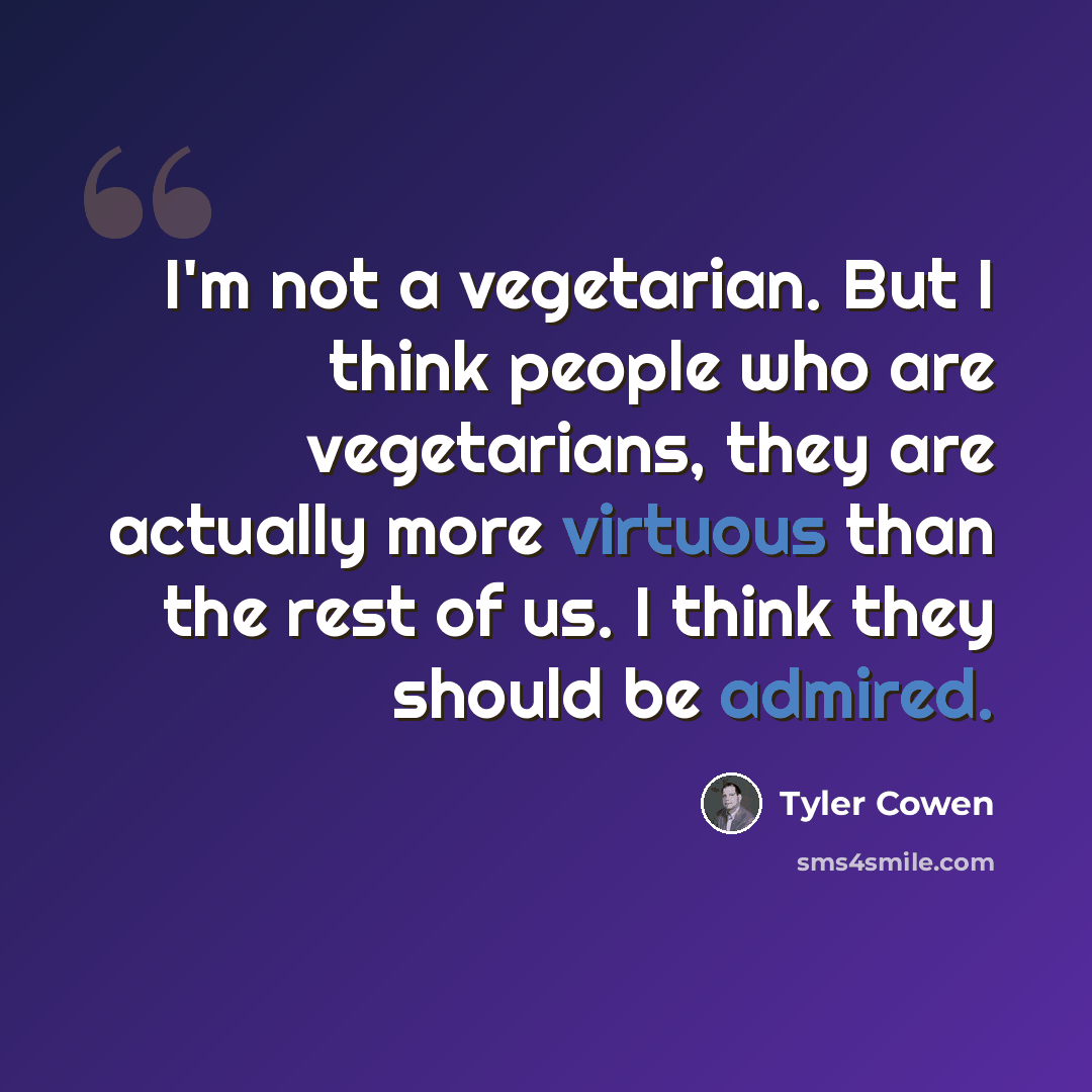 “I'm not a vegetarian. But I think people who are vegetarians, they are actually more virtuous than the rest of us. I think they should be admired.” quote by Tyler Cowen