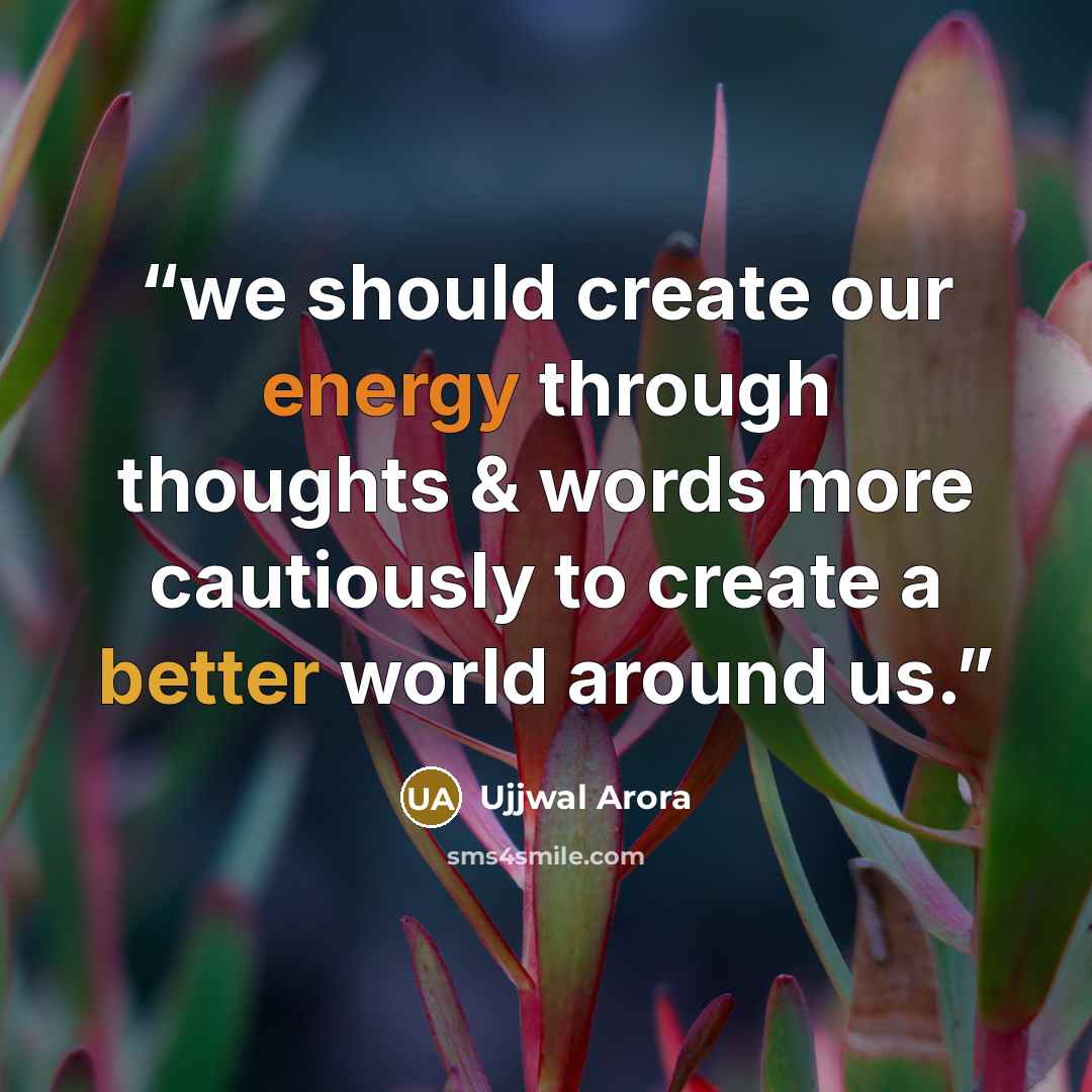 “we should create our energy through thoughts & words more cautiously to create a better world around us.” quote by Ujjwal Arora