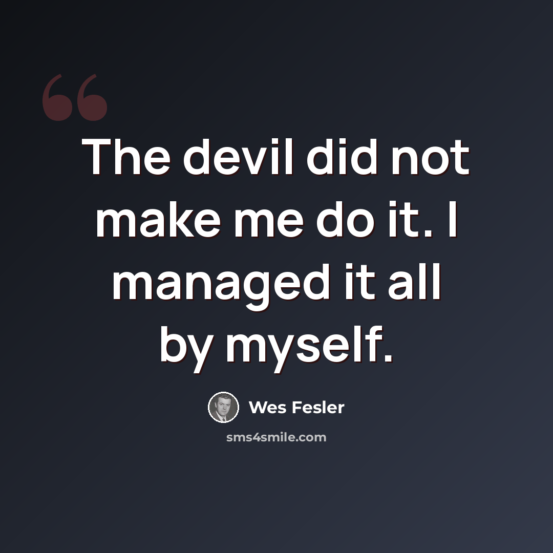 “The devil did not make me do it. I managed it all by myself.” quote by Wes Fesler