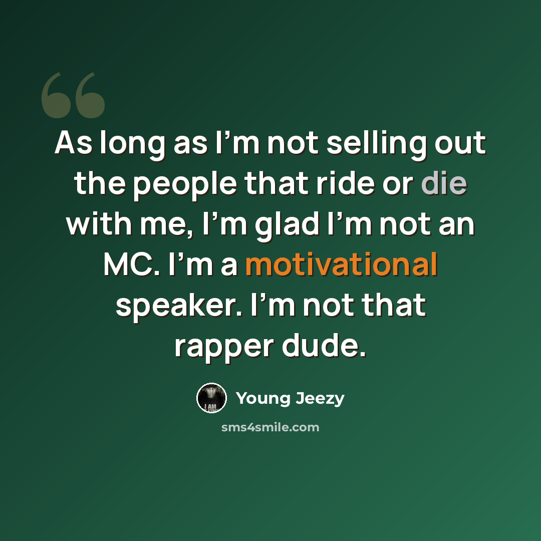 “As long as I'm not selling out the people that ride or die with me, I'm glad I'm not an MC. I'm a motivational speaker. I'm not that rapper dude.” quote by Young Jeezy