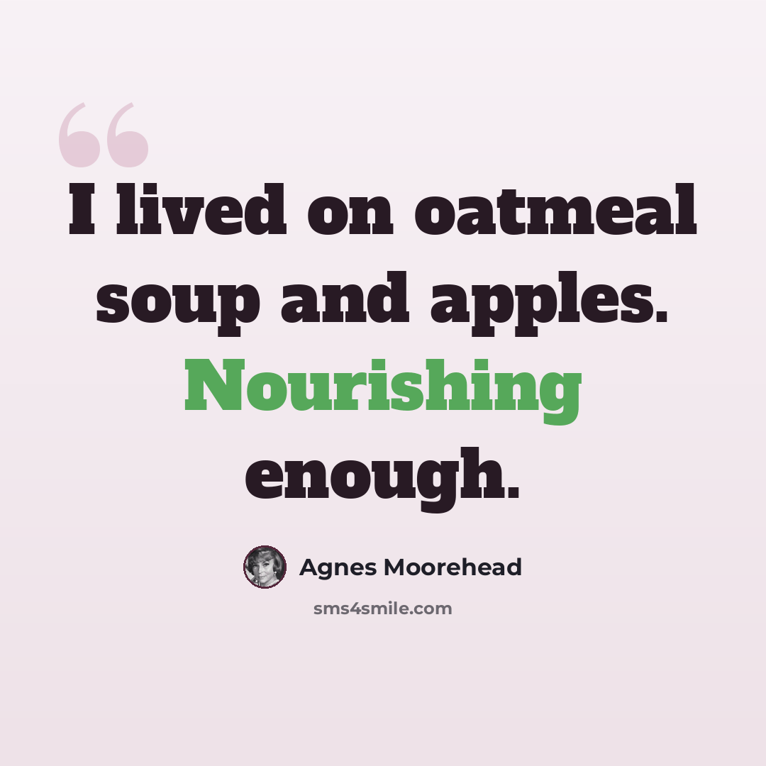 “I lived on oatmeal soup and apples. Nourishing enough.” quote by Agnes Moorehead
