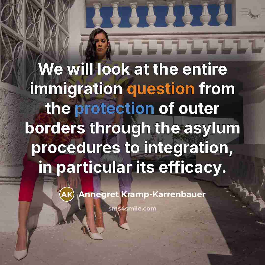 “We will look at the entire immigration question from the protection of outer borders through the asylum procedures to integration, in particular its efficacy.” quote by Annegret Kramp-Karrenbauer