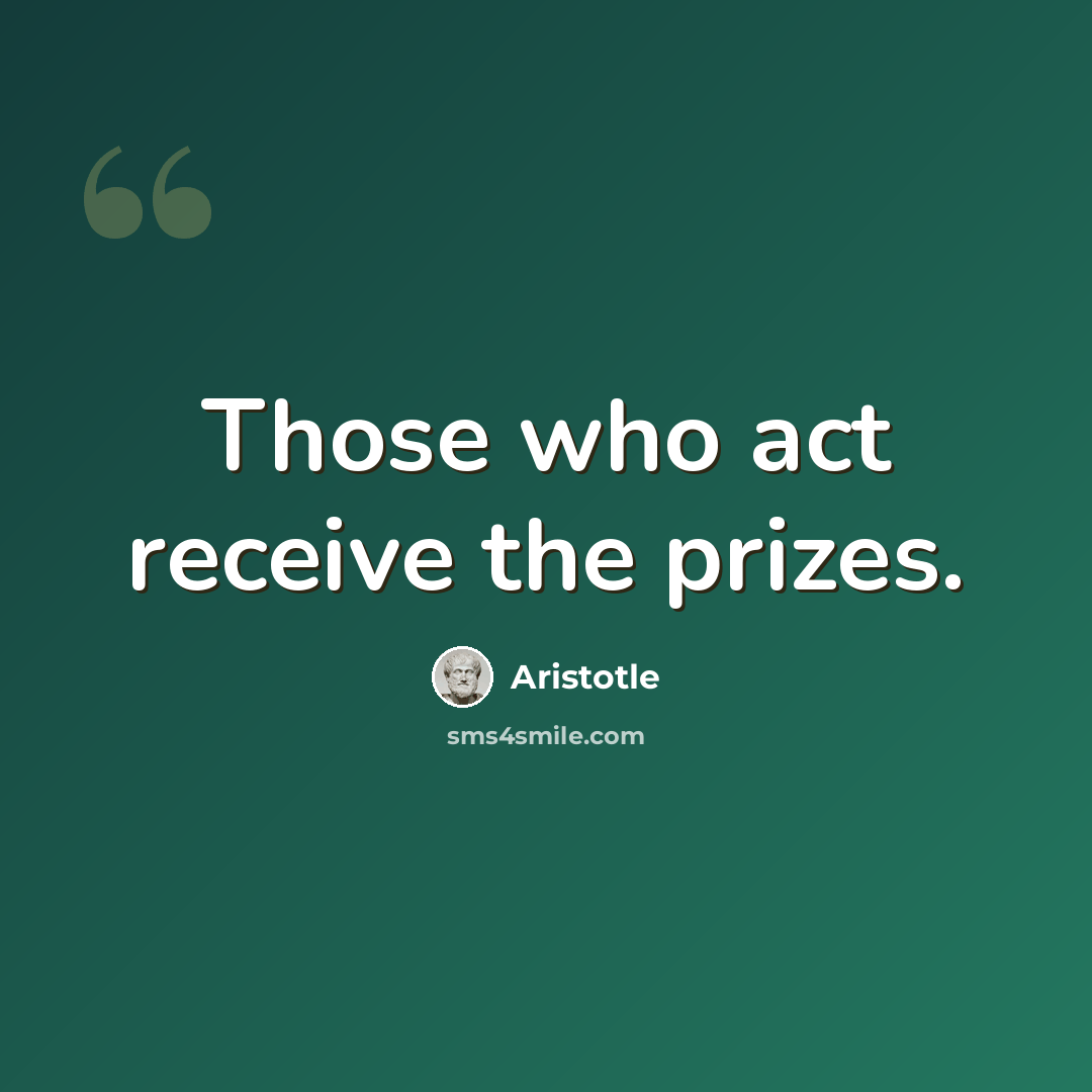 “Those who act receive the prizes.” quote by Aristotle