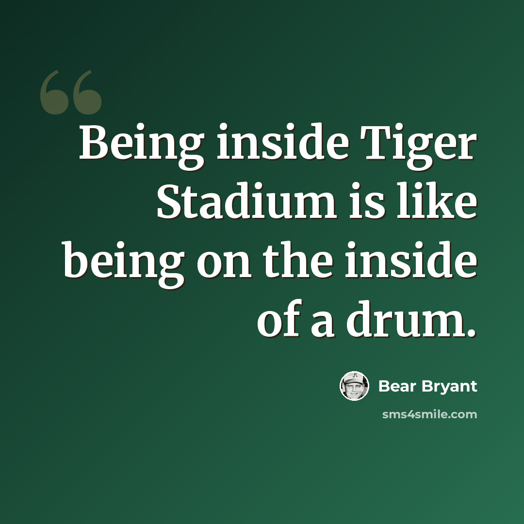 “Being inside Tiger Stadium is like being on the inside of a drum.” quote by Bear Bryant