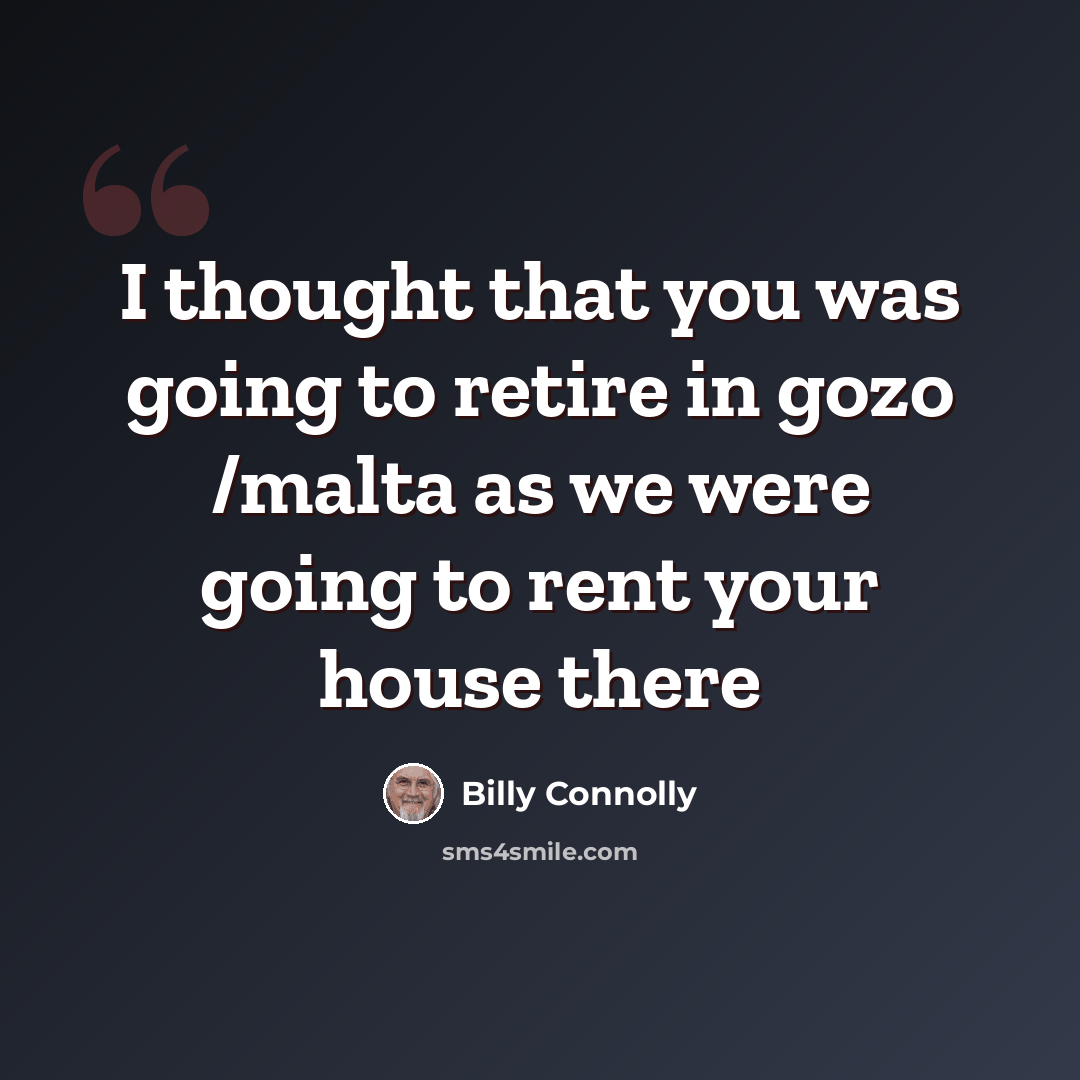 “I thought that you was going to retire in gozo /malta as we were going to rent your house there” quote by Billy Connolly