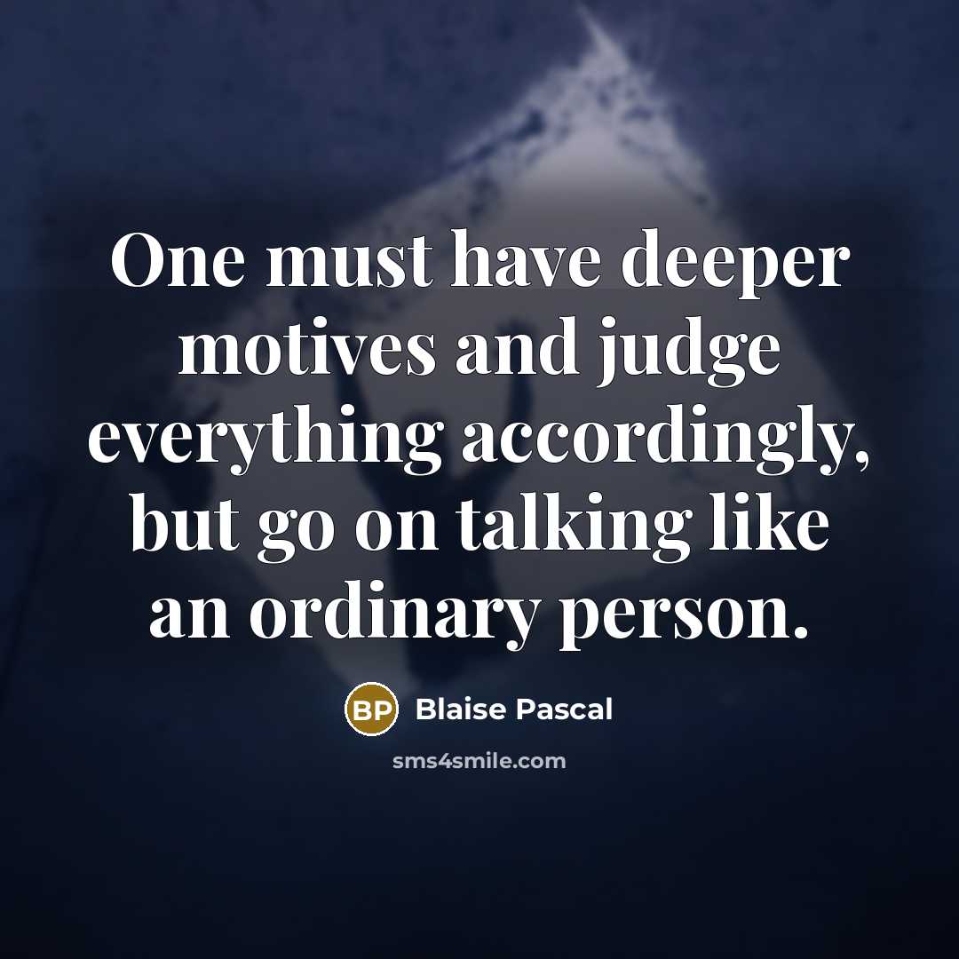 “One must have deeper motives and judge everything accordingly, but go on talking like an ordinary person.” quote by Blaise Pascal