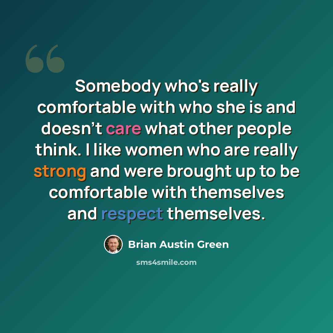 “Somebody who's really comfortable with who she is and doesn't care what other people think. I like women who are really strong and were brought up to be comfortable with themselves and respect themselves.” quote by Brian Austin Green