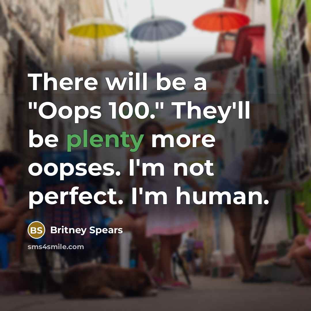 “There will be a "Oops 100." They'll be plenty more oopses. I'm not perfect. I'm human.” quote by Britney Spears
