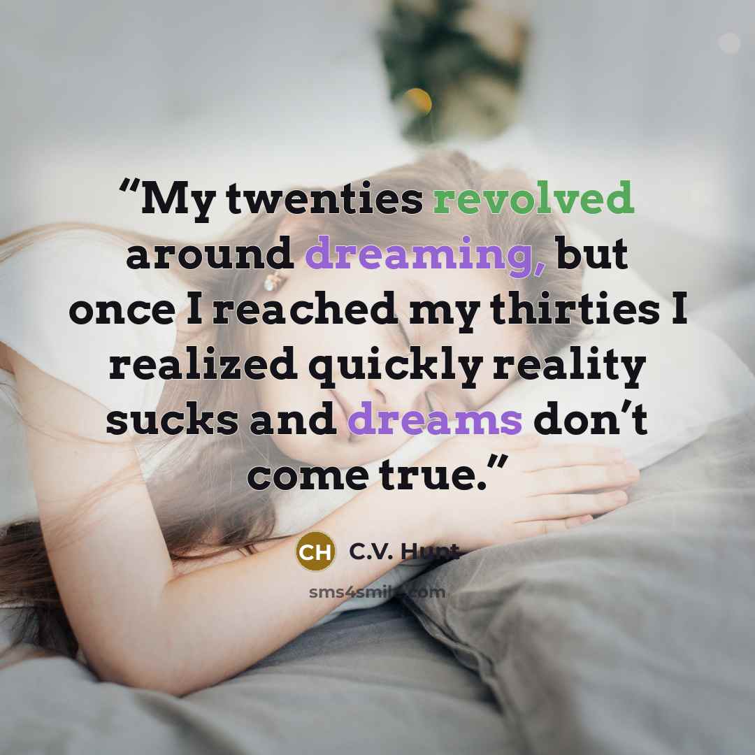 “My twenties revolved around dreaming, but once I reached my thirties I realized quickly reality sucks and dreams don’t come true.” quote by C.V. Hunt