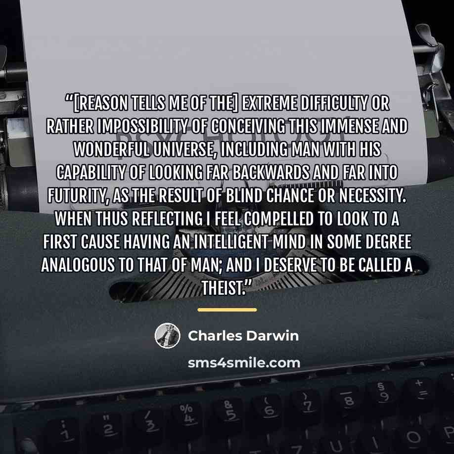 “[Reason tells me of the] extreme difficulty or rather impossibility of conceiving this immense and wonderful universe, including man with his capability of looking far backwards and far into futurity, as the result of blind chance or necessity. When thus reflecting I feel compelled to look to a…” quote by Charles Darwin