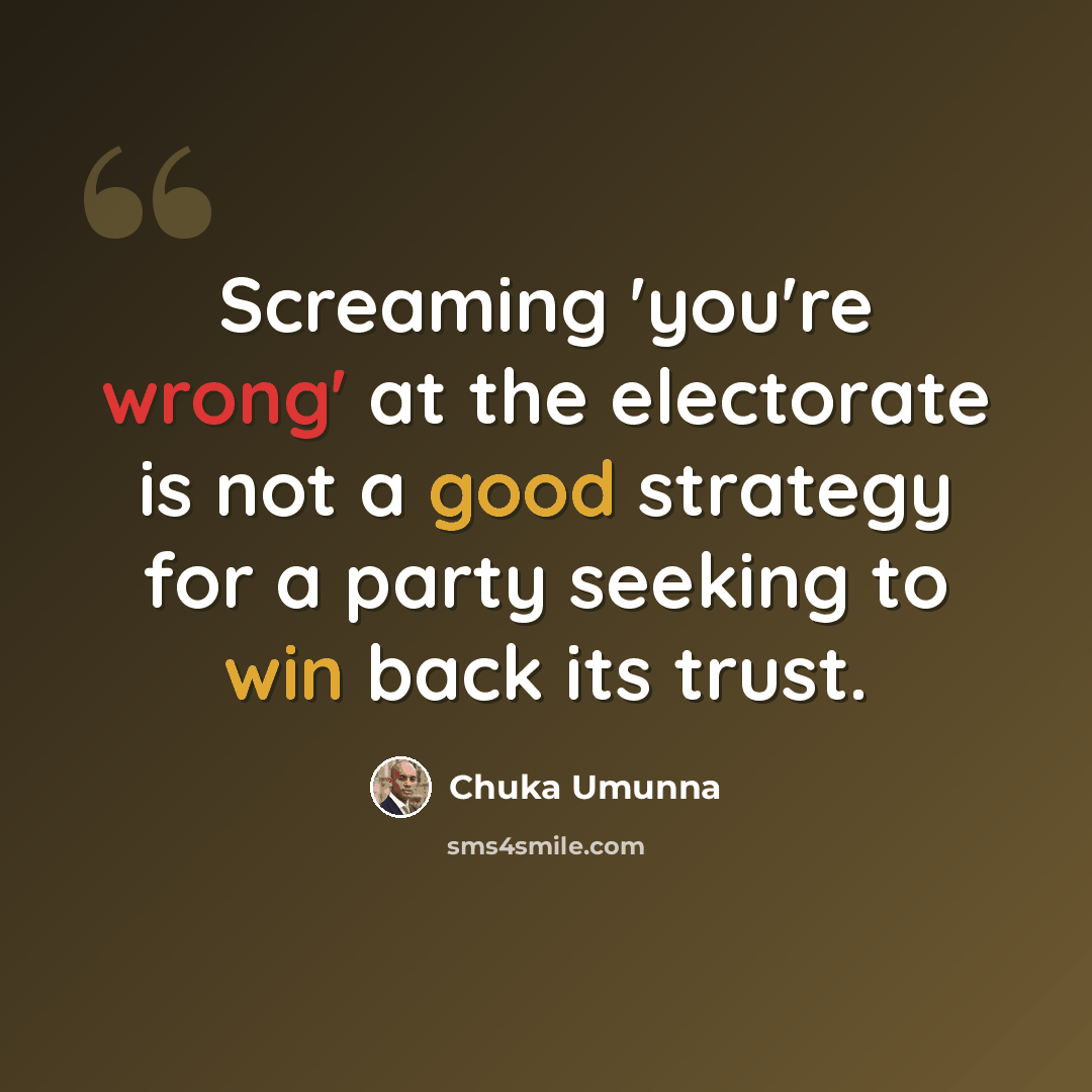 “Screaming 'you're wrong' at the electorate is not a good strategy for a party seeking to win back its trust.” quote by Chuka Umunna