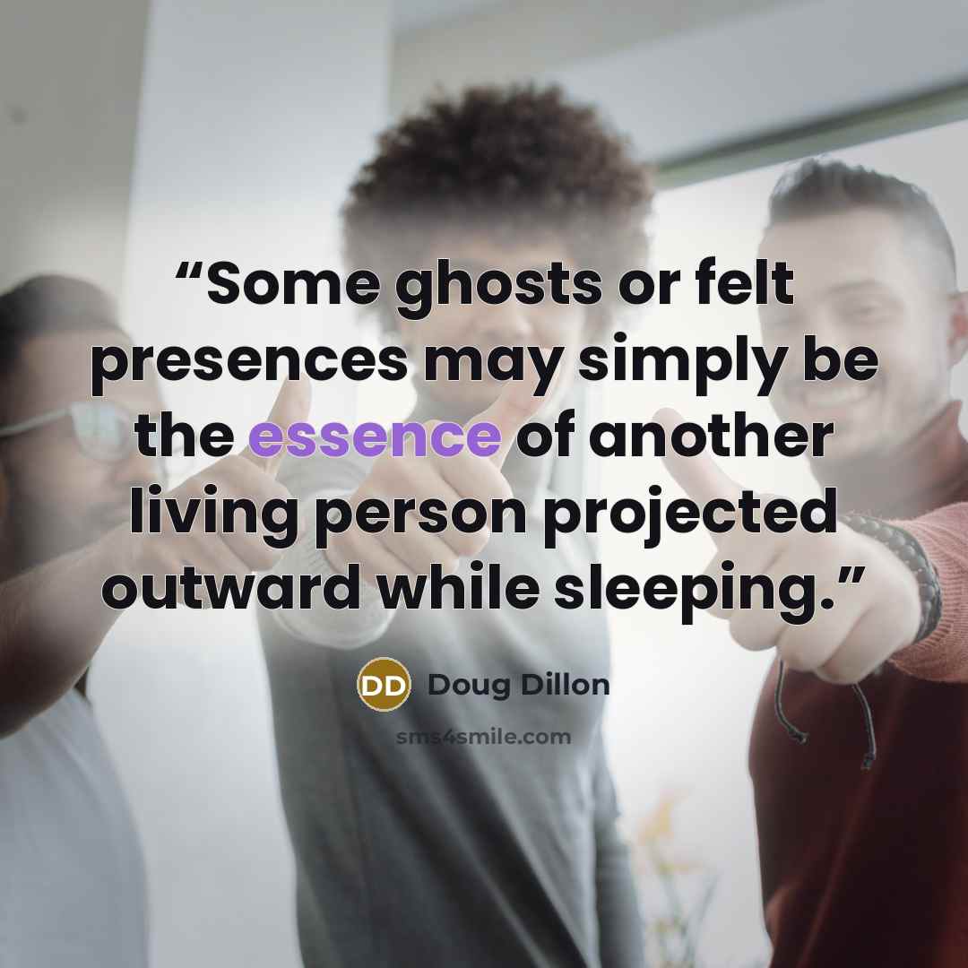 “Some ghosts or felt presences may simply be the essence of another living person projected outward while sleeping.” quote by Doug Dillon