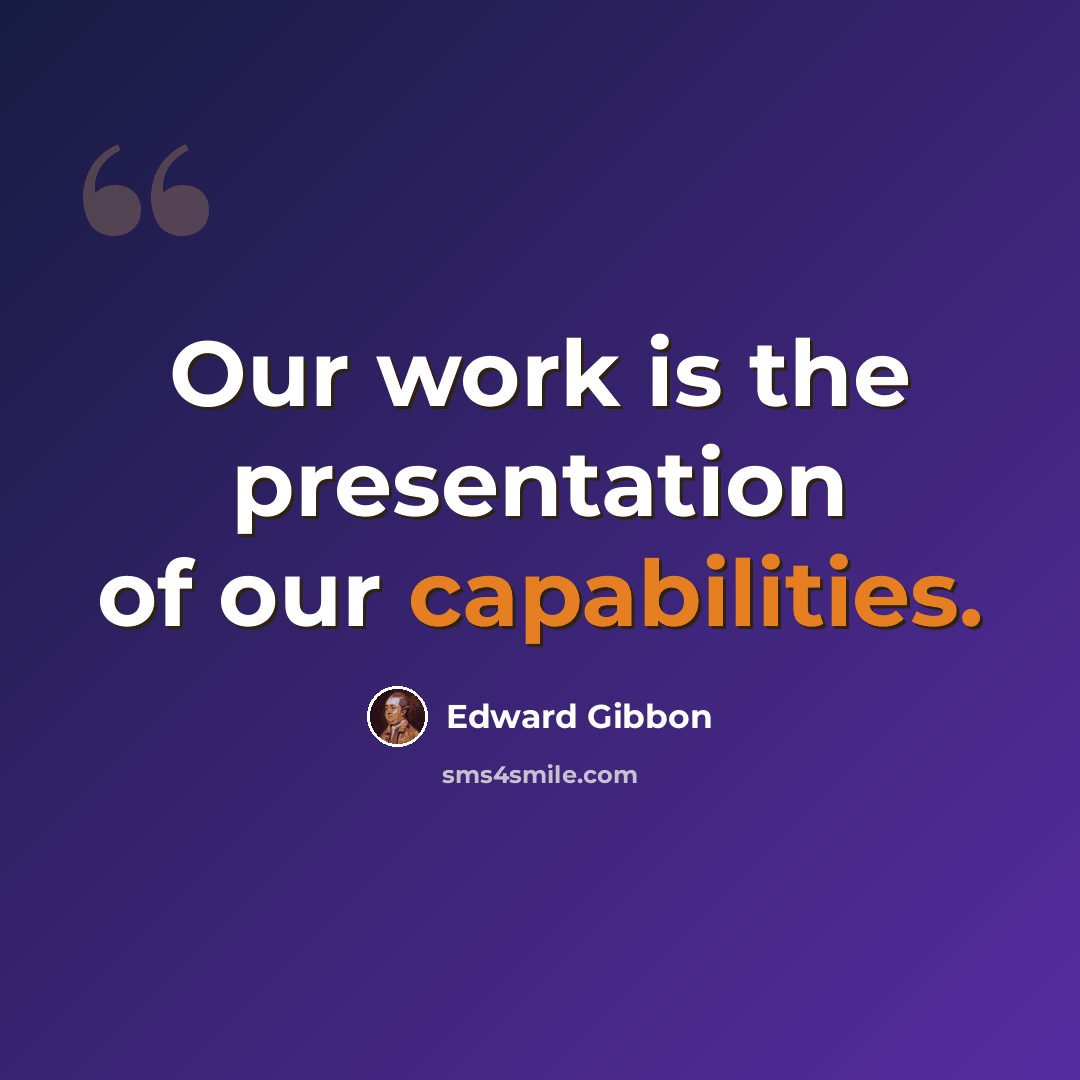 “Our work is the presentation of our capabilities.” quote by Edward Gibbon