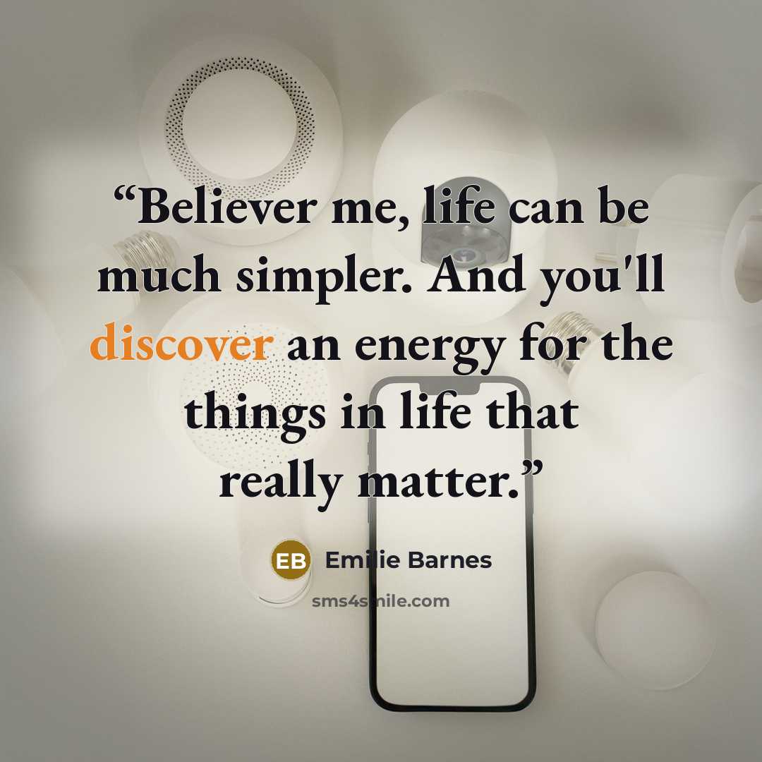 “Believer me, life can be much simpler. And you'll discover an energy for the things in life that really matter.” quote by Emilie Barnes