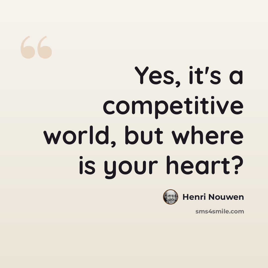 “Yes, it's a competitive world, but where is your heart?” quote by Henri Nouwen