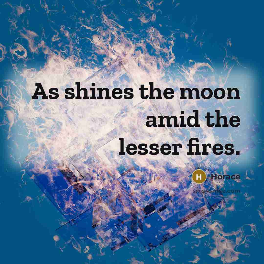 “As shines the moon amid the lesser fires.” quote by Horace