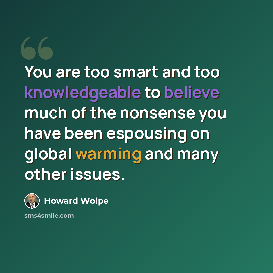 “You are too smart and too knowledgeable to believe much of the nonsense you have been espousing on global warming and many other issues.” quote by Howard Wolpe