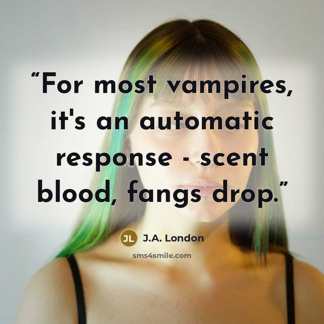 “For most vampires, it's an automatic response - scent blood, fangs drop.” quote by J.A. London