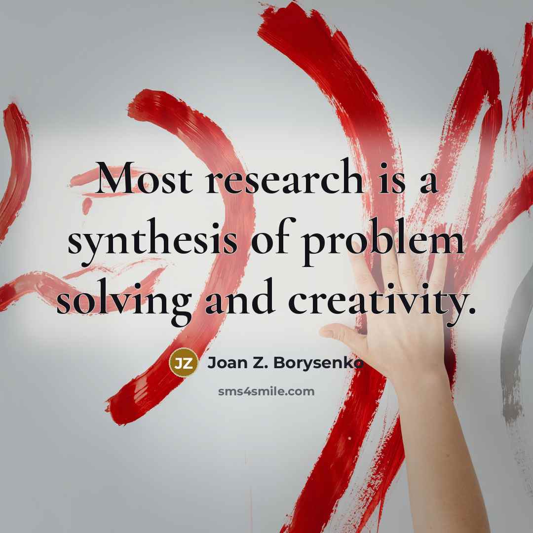“Most research is a synthesis of problem solving and creativity.” quote by Joan Z. Borysenko