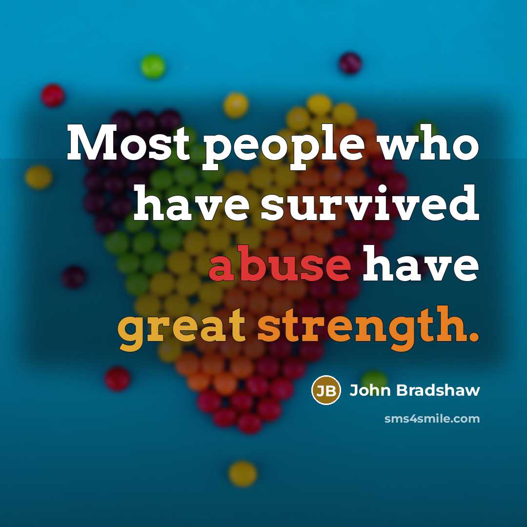 “Most people who have survived abuse have great strength.” quote by John Bradshaw