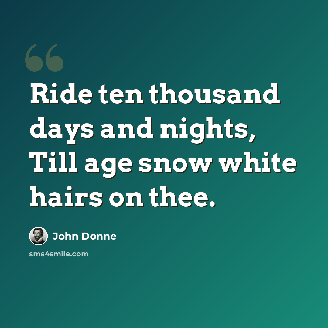 “Ride ten thousand days and nights, Till age snow white hairs on thee.” quote by John Donne