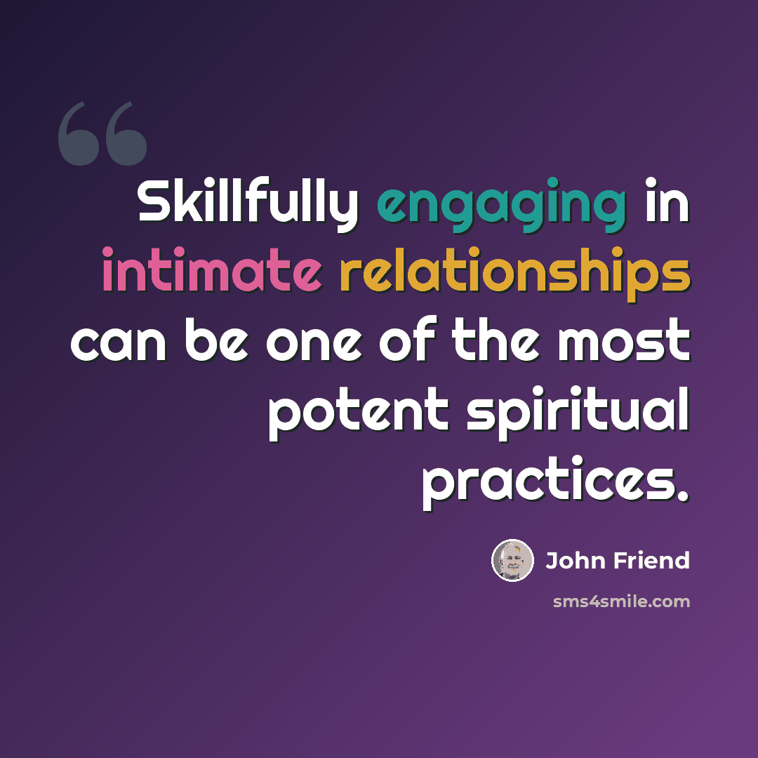 “Skillfully engaging in intimate relationships can be one of the most potent spiritual practices.” quote by John Friend