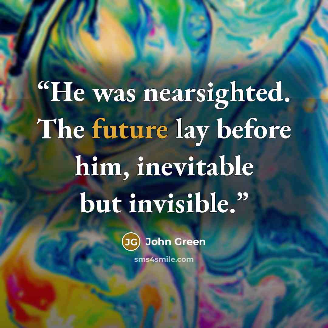 “He was nearsighted. The future lay before him, inevitable but invisible.” quote by John Green