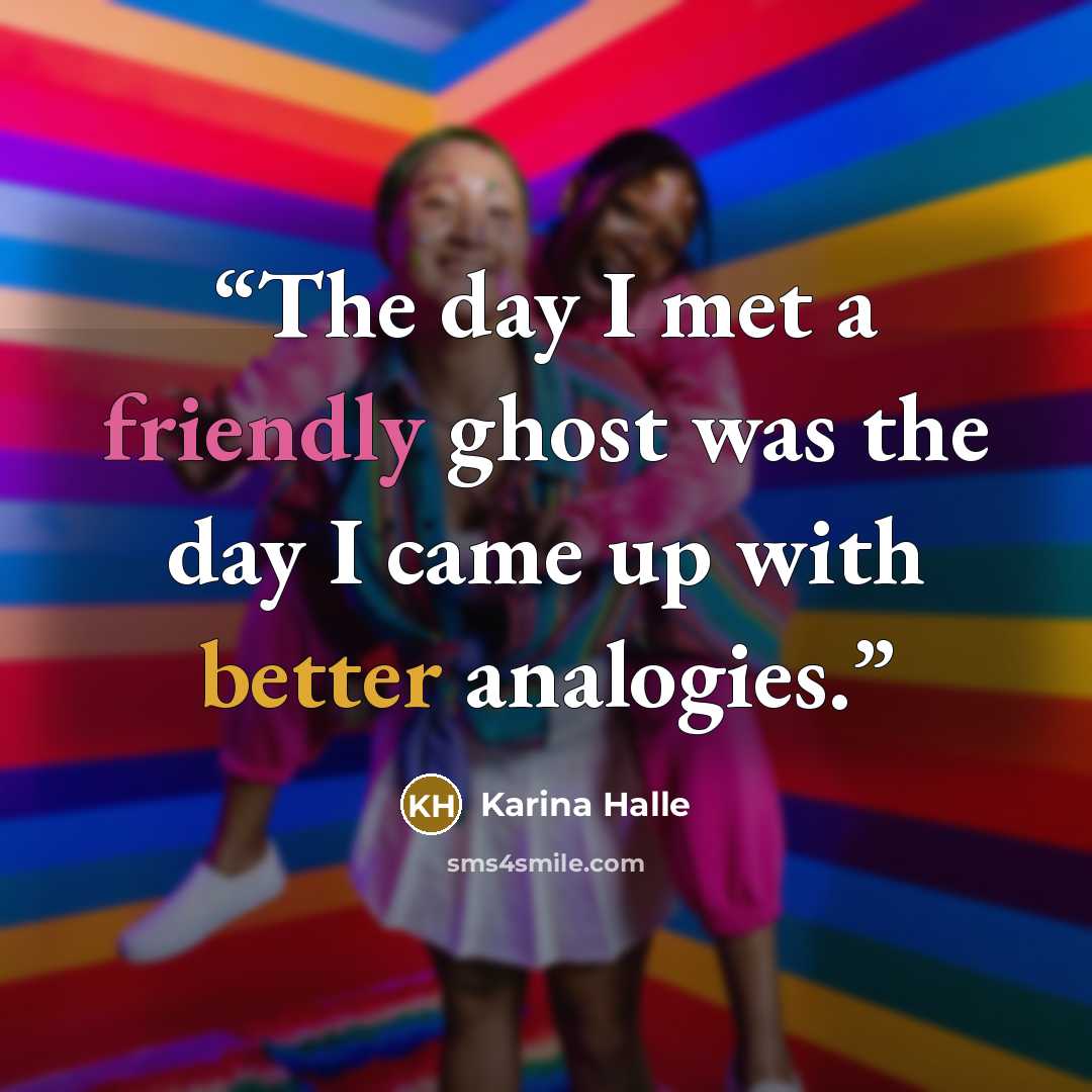 “The day I met a friendly ghost was the day I came up with better analogies.” quote by Karina Halle