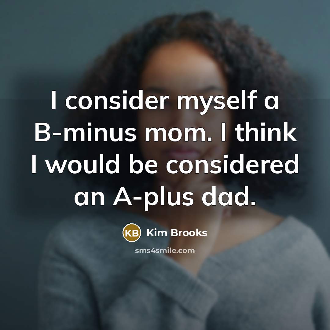 “I consider myself a B-minus mom. I think I would be considered an A-plus dad.” quote by Kim Brooks