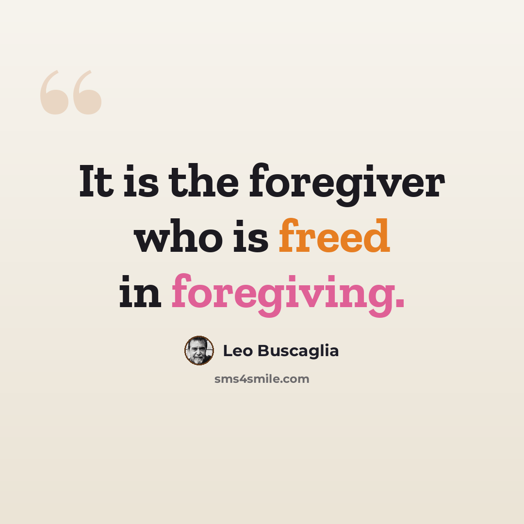 “It is the foregiver who is freed in foregiving.” quote by Leo Buscaglia